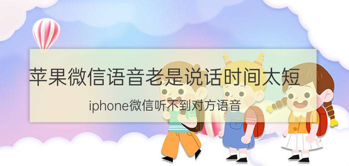 苹果微信语音老是说话时间太短 iphone微信听不到对方语音？